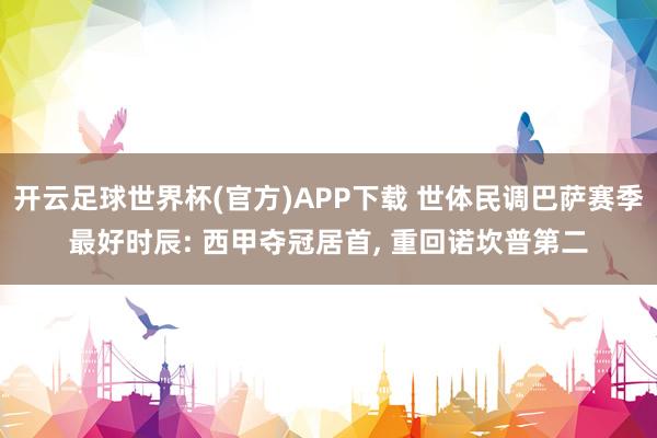 开云足球世界杯(官方)APP下载 世体民调巴萨赛季最好时辰: 西甲夺冠居首， 重回诺坎普第二