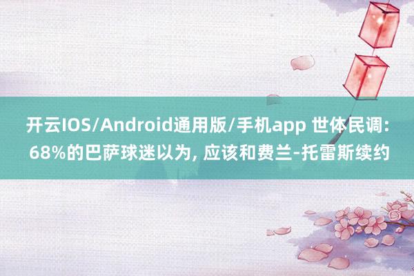 开云IOS/Android通用版/手机app 世体民调: 68%的巴萨球迷以为， 应该和费兰-托雷斯续约