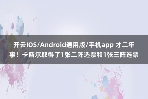开云IOS/Android通用版/手机app 才二年事！卡斯尔取得了1张二阵选票和1张三阵选票