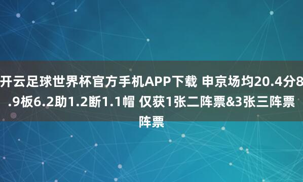开云足球世界杯官方手机APP下载 申京场均20.4分8.9板6.2助1.2断1.1帽 仅获1张二阵票&3张三阵票