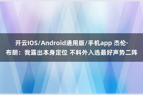 开云IOS/Android通用版/手机app 杰伦·布朗：我露出本身定位 不料外入选最好声势二阵
