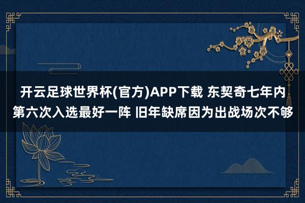 开云足球世界杯(官方)APP下载 东契奇七年内第六次入选最好一阵 旧年缺席因为出战场次不够