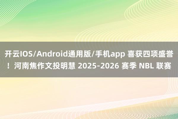 开云IOS/Android通用版/手机app 喜获四项盛誉！河南焦作文投明慧 2025-2026 赛季 NBL 联赛