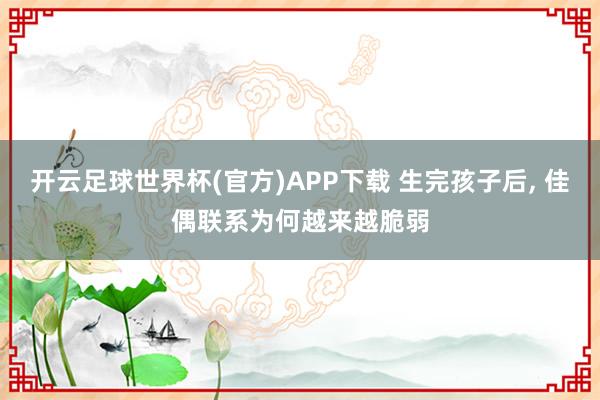 开云足球世界杯(官方)APP下载 生完孩子后， 佳偶联系为何越来越脆弱
