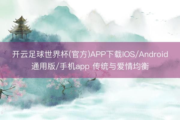 开云足球世界杯(官方)APP下载IOS/Android通用版/手机app 传统与爱情均衡