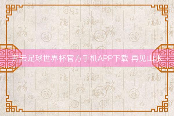 开云足球世界杯官方手机APP下载 再见山水