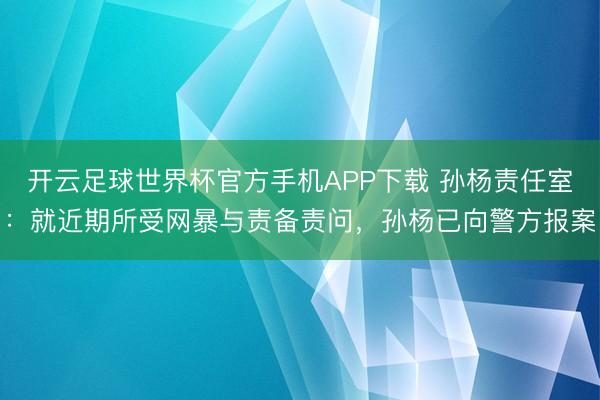 开云足球世界杯官方手机APP下载 孙杨责任室：就近期所受网暴与责备责问，孙杨已向警方报案