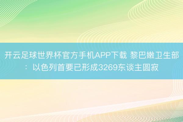 开云足球世界杯官方手机APP下载 黎巴嫩卫生部：以色列首要已形成3269东谈主圆寂