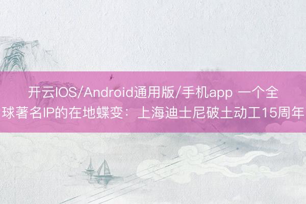 开云IOS/Android通用版/手机app 一个全球著名IP的在地蝶变：上海迪士尼破土动工15周年