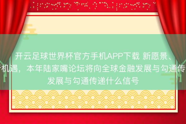 开云足球世界杯官方手机APP下载 新愿景、新挑战、新机遇，本年陆家嘴论坛将向全球金融发展与勾通传递什么信号