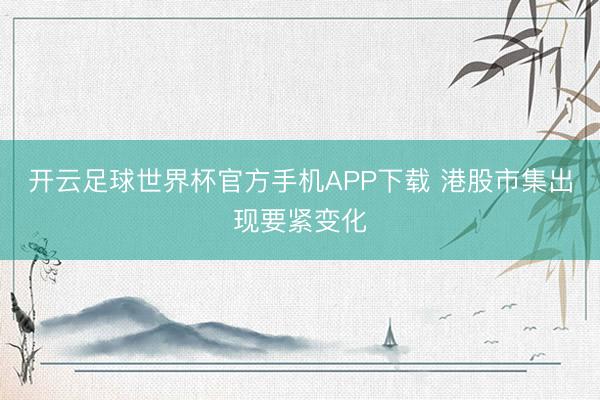 开云足球世界杯官方手机APP下载 港股市集出现要紧变化