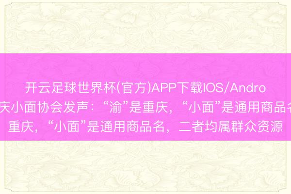 开云足球世界杯(官方)APP下载IOS/Android通用版/手机app 重庆小面协会发声：“渝”是重庆，“小面”是通用商品名，二者均属群众资源